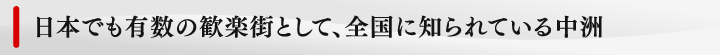 日本でも有数の歓楽街として、全国に知られている中洲